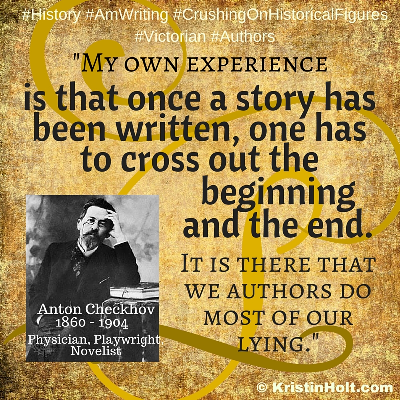 Kristin Holt | Quotes : "My own experience is that once a story has been written, one has to cross out the beginning and the end. It is there that we authors do most of our lying." ~ Anton Checkhov, 1860-1904. Physician, Playwright, Novelist