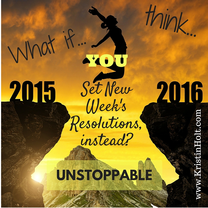 Kristin Holt | "What if you set New Week's Resolutions, instead (of New Year's resolutions)?"