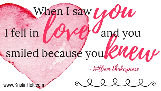 Kristin Holt | Quotes: "When I saw you I fell in love and you smiled because you knew." ~ William Shakespeare