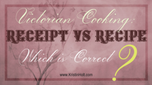 Kristin Holt | Victorian Cooking: Receipt vs Recipe- Which is Correct?