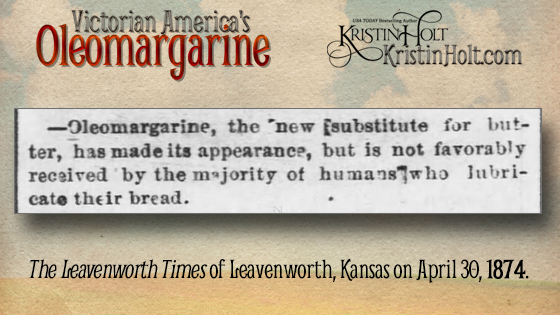 Kristin Holt | Victorian America's Oleomargarine. From The Leavenworth Times of Leavenworth, Kansas (April 30, 1874): "Oleomargarine, the new substitute for butter, has made its apperance, but it is not favorably received by the majority of humans who lubricate their bread."