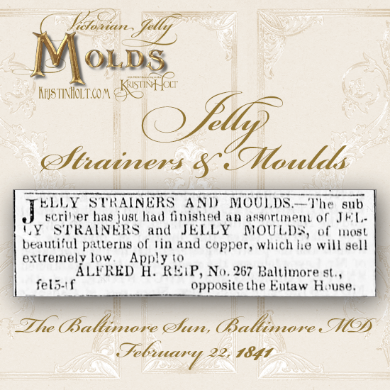 Kristin Holt | Victorian Jelly: Molds. Jelly Strainers and Moulds of tin and copper for sale. Advertised in The Baltimore Sun of Baltimore, Maryland. February 22, 1841.